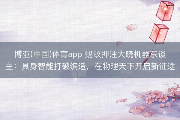 博亚(中国)体育app 蚂蚁押注大晓机器东谈主:具身智能打破编造,在物理天下开启新征途