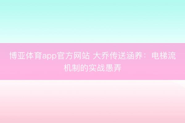 博亚体育app官方网站 大乔传送涵养：电梯流机制的实战愚弄