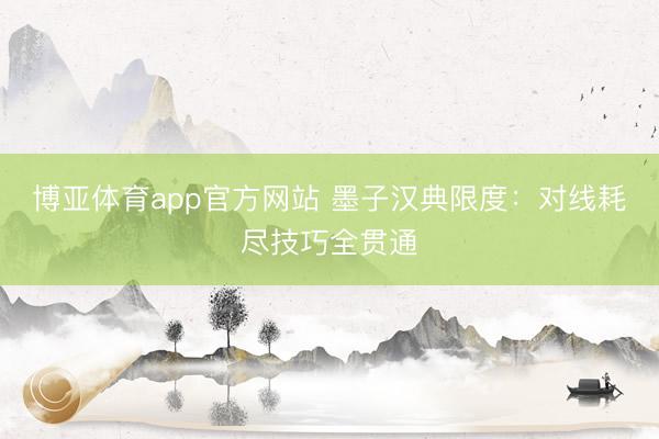 博亚体育app官方网站 墨子汉典限度：对线耗尽技巧全贯通