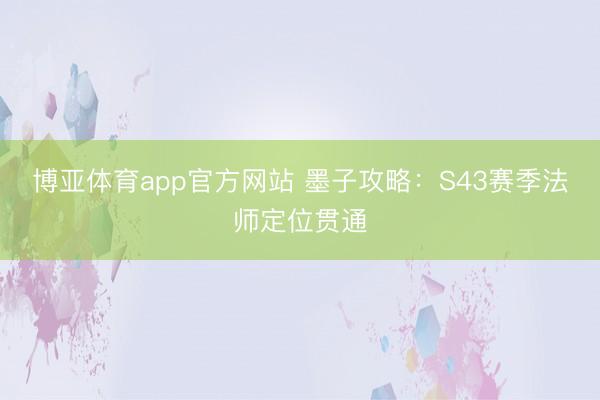 博亚体育app官方网站 墨子攻略：S43赛季法师定位贯通