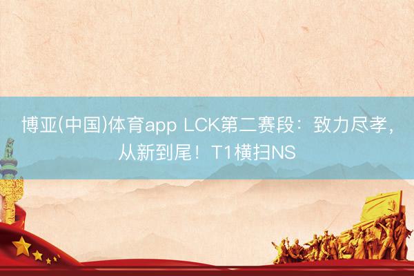 博亚(中国)体育app LCK第二赛段：致力尽孝，从新到尾！T1横扫NS