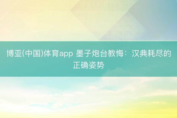 博亚(中国)体育app 墨子炮台教悔：汉典耗尽的正确姿势