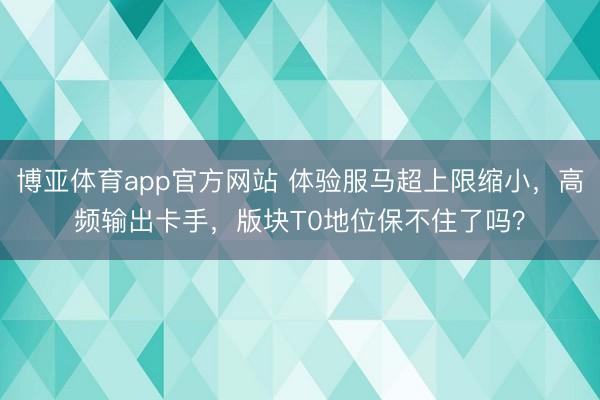 博亚体育app官方网站 体验服马超上限缩小，高频输出卡手，版块T0地位保不住了吗？
