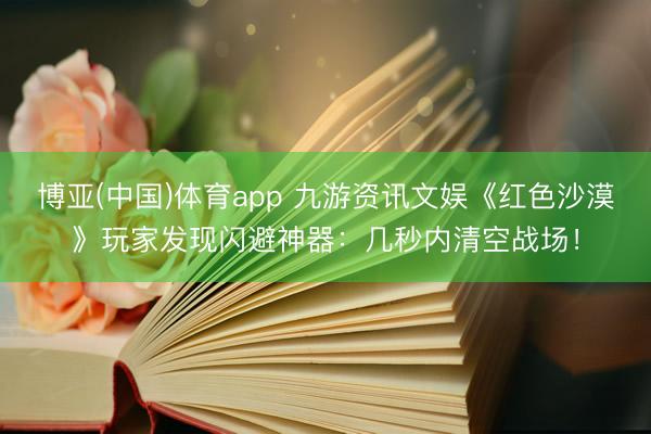 博亚(中国)体育app 九游资讯文娱《红色沙漠》玩家发现闪避神器：几秒内清空战场！