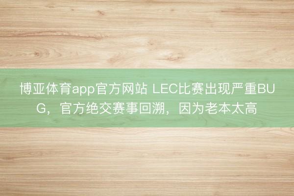 博亚体育app官方网站 LEC比赛出现严重BUG，官方绝交赛事回溯，因为老本太高
