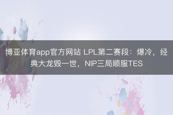 博亚体育app官方网站 LPL第二赛段：爆冷，经典大龙毁一世，NIP三局顺服TES