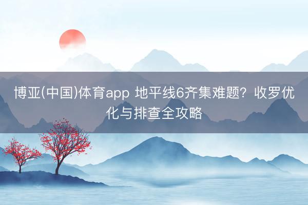 博亚(中国)体育app 地平线6齐集难题?收罗优化与排查全攻略