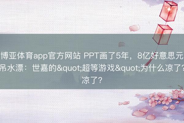 博亚体育app官方网站 PPT画了5年，8亿好意思元吊水漂：世嘉的"超等游戏"为什么凉了？