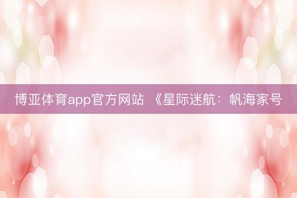 博亚体育app官方网站 《星际迷航：帆海家号