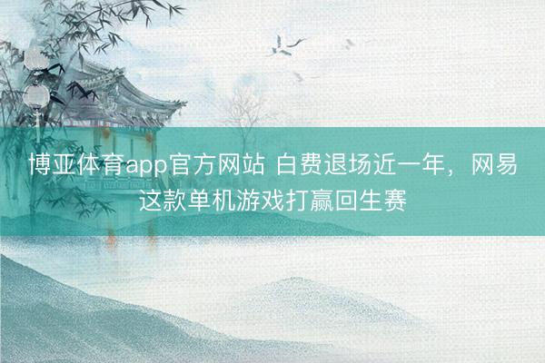 博亚体育app官方网站 白费退场近一年，网易这款单机游戏打赢回生赛