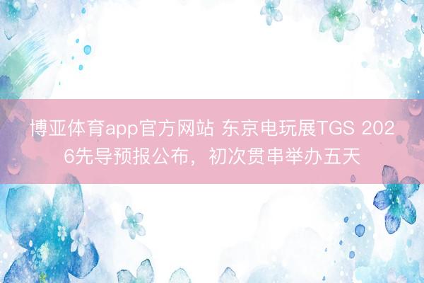 博亚体育app官方网站 东京电玩展TGS 2026先导预报公布，初次贯串举办五天