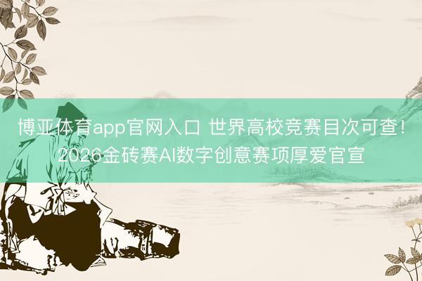 博亚体育app官方网站 宇宙高校竞赛目次可查！2026金砖赛AI数字创意赛项崇拜官宣
