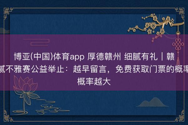 博亚(中国)体育app 厚德赣州 细腻有礼|赣超细腻不雅赛公益举止:越早留言,免费获取门票的概率越大