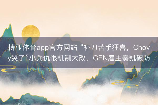 博亚体育app官方网站 “补刀苦手狂喜,Chovy哭了”小兵仇恨机制大改,GEN雇主奏凯破防
