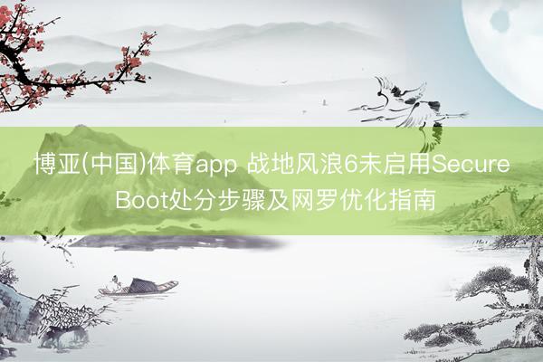 博亚(中国)体育app 战地风浪6未启用Secure Boot处分步骤及网罗优化指南