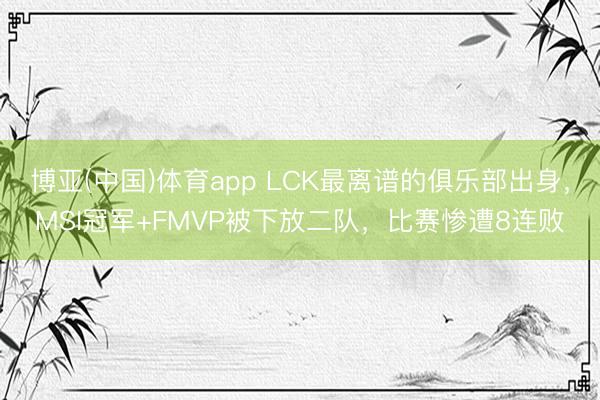 博亚(中国)体育app LCK最离谱的俱乐部出身,MSI冠军+FMVP被下放二队,比赛惨遭8连败