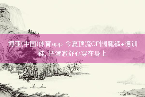 博亚(中国)体育app 今夏顶流CP|阔腿裤+德训鞋， 把澄澈舒心穿在身上