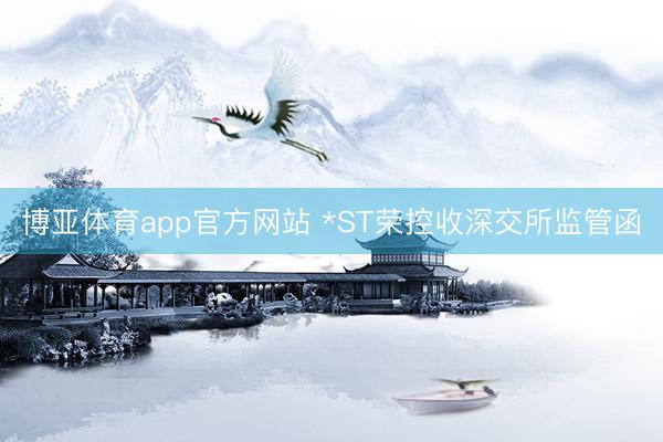 博亚体育app官方网站 *ST荣控收深交所监管函