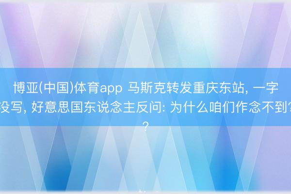 博亚(中国)体育app 马斯克转发重庆东站, 一字没写, 好意思国东说念主反问: 为什么咱们作念不到?