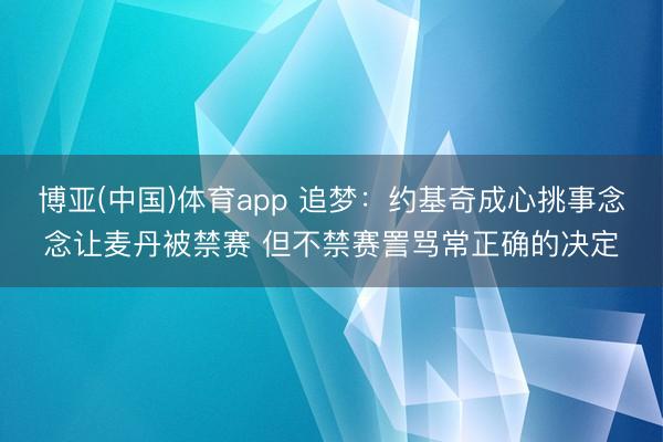 博亚(中国)体育app 追梦：约基奇成心挑事念念让麦丹被禁赛 但不禁赛詈骂常正确的决定