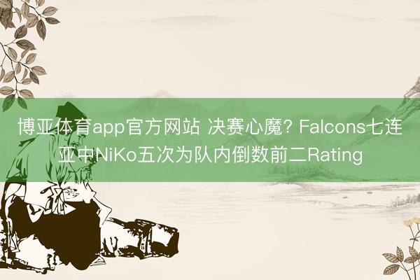 博亚体育app官方网站 决赛心魔? Falcons七连亚中NiKo五次为队内倒数前二Rating
