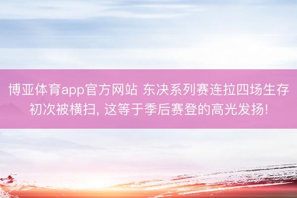 博亚体育app官方网站 东决系列赛连拉四场生存初次被横扫, 这等