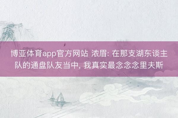 博亚体育app官方网站 浓眉: 在那支湖东谈主队的通盘队友当中,