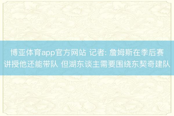 博亚体育app官方网站 记者: 詹姆斯在季后赛讲授他还能带队 但