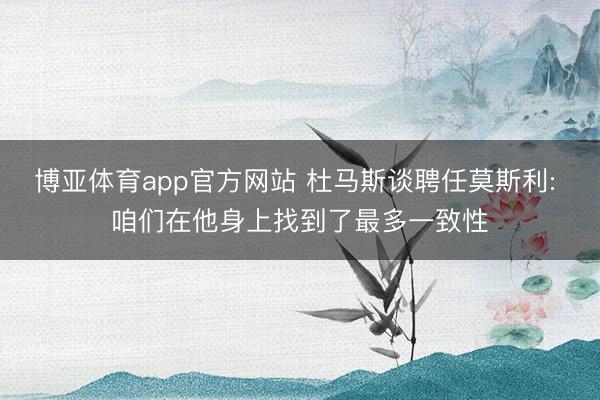 博亚体育app官方网站 杜马斯谈聘任莫斯利: 咱们在他身上找到了最多一致性