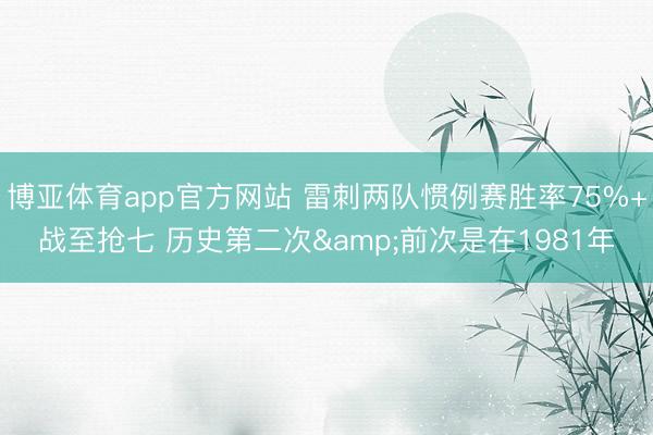 博亚体育app官方网站 雷刺两队惯例赛胜率75%+战至抢七 历史第二次&前次是在1981年