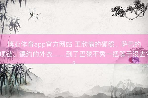 博亚体育app官方网站 王欣瑜的硬照、萨巴的项链、德约的外衣……到了巴黎不秀一把等于没去？