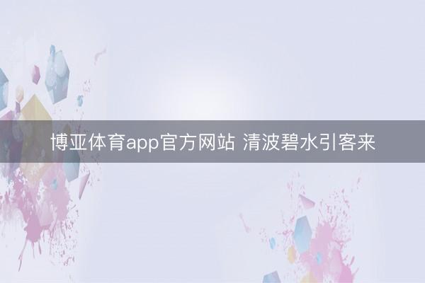 博亚体育app官方网站 清波碧水引客来