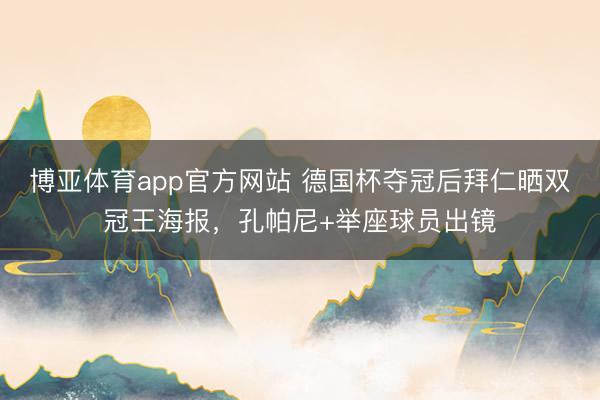 博亚体育app官方网站 德国杯夺冠后拜仁晒双冠王海报，孔帕尼+举座球员出镜