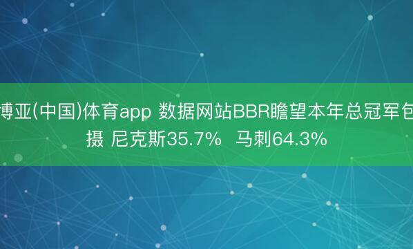 博亚(中国)体育app 数据网站BBR瞻望本年总冠军包摄 尼克斯35.7%  马刺64.3%