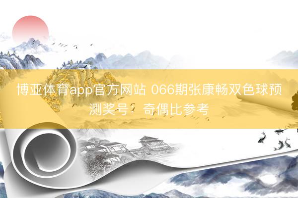 博亚体育app官方网站 066期张康畅双色球预测奖号：奇偶比参考