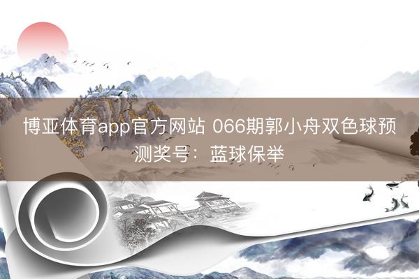 博亚体育app官方网站 066期郭小舟双色球预测奖号:蓝球保举