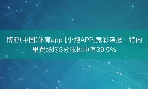 博亚(中国)体育app [小炮APP]竞彩谍报：特内里费场均3分球掷中率39.5%