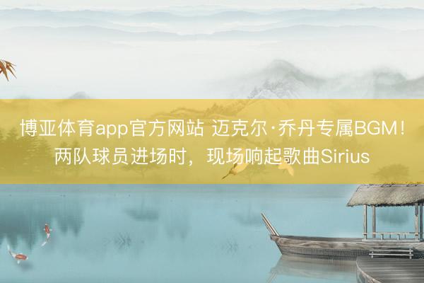博亚体育app官方网站 迈克尔·乔丹专属BGM！两队球员进场时，现场响起歌曲Sirius