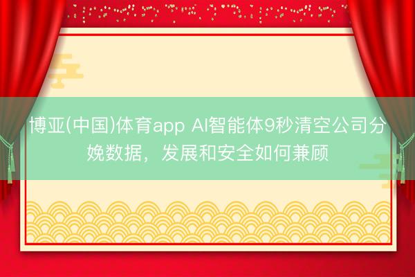 博亚(中国)体育app AI智能体9秒清空公司分娩数据，发展和安全如何兼顾