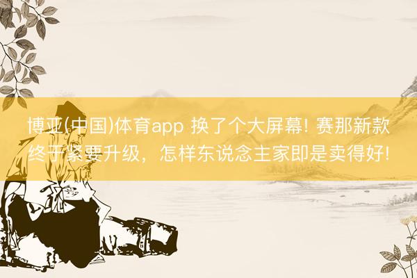 博亚(中国)体育app 换了个大屏幕! 赛那新款终于紧要升级，怎样东说念主家即是卖得好!
