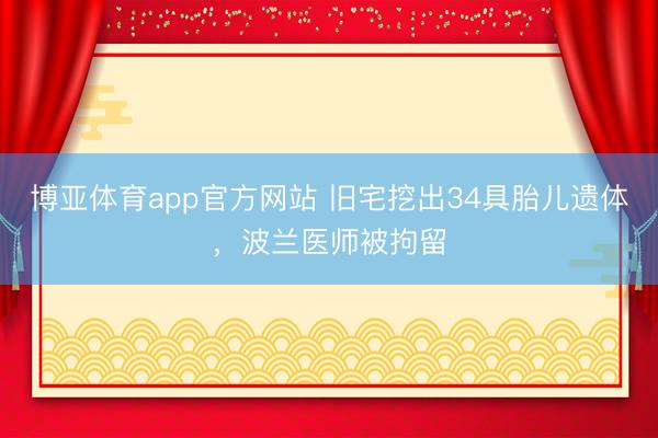 博亚体育app官方网站 旧宅挖出34具胎儿遗体,波兰医师被拘留