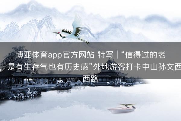 博亚体育app官方网站 特写 | “信得过的老街，是有生存气也有历史感”外地游客打卡中山孙文西路