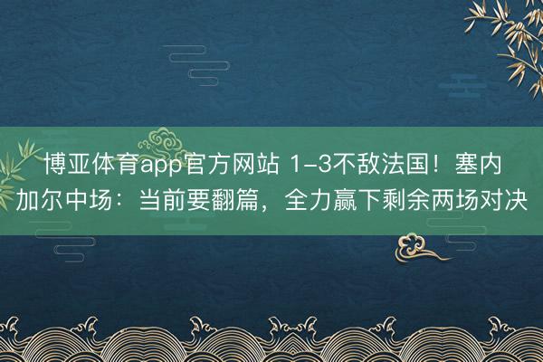 博亚体育app官方网站 1-3不敌法国！塞内加尔中场：当前要翻篇，全力赢下剩余两场对决